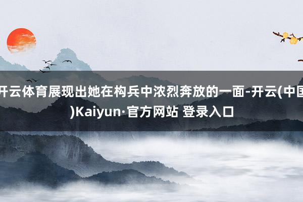 开云体育展现出她在构兵中浓烈奔放的一面-开云(中国)Kaiyun·官方网站 登录入口