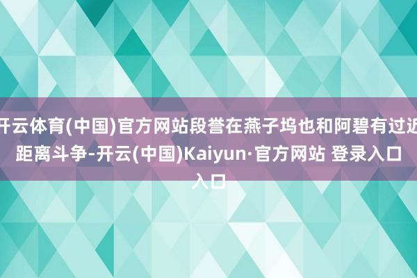 开云体育(中国)官方网站段誉在燕子坞也和阿碧有过近距离斗争-开云(中国)Kaiyun·官方网站 登录入口