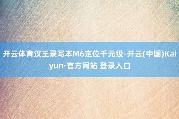 开云体育汉王录写本M6定位千元级-开云(中国)Kaiyun·官方网站 登录入口