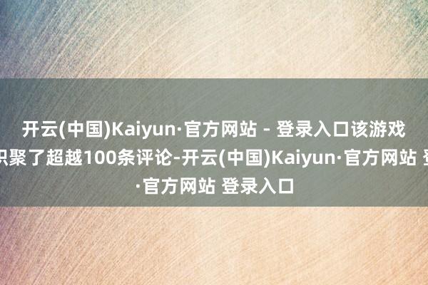 开云(中国)Kaiyun·官方网站 - 登录入口该游戏也飞速积聚了超越100条评论-开云(中国)Kaiyun·官方网站 登录入口