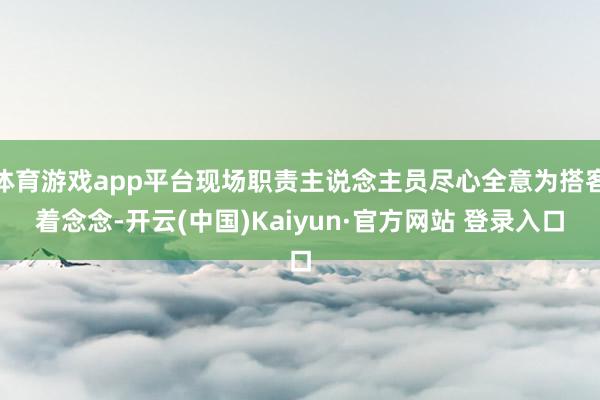 体育游戏app平台现场职责主说念主员尽心全意为搭客着念念-开云(中国)Kaiyun·官方网站 登录入口