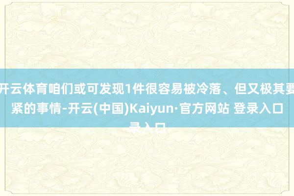 开云体育咱们或可发现1件很容易被冷落、但又极其要紧的事情-开云(中国)Kaiyun·官方网站 登录入口