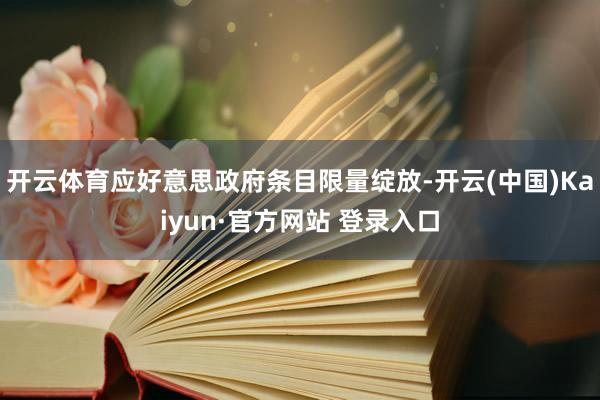 开云体育应好意思政府条目限量绽放-开云(中国)Kaiyun·官方网站 登录入口