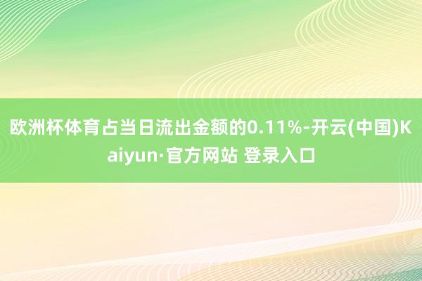 欧洲杯体育占当日流出金额的0.11%-开云(中国)Kaiyun·官方网站 登录入口