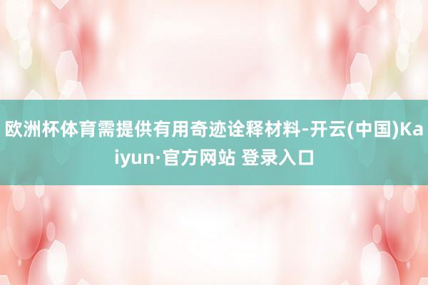 欧洲杯体育需提供有用奇迹诠释材料-开云(中国)Kaiyun·官方网站 登录入口