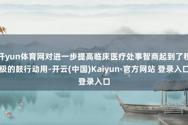 开yun体育网对进一步提高临床医疗处事智商起到了积极的鼓行动用-开云(中国)Kaiyun·官方网站 登录入口