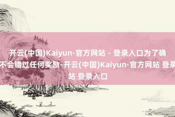 开云(中国)Kaiyun·官方网站 - 登录入口为了确保您不会错过任何奖励-开云(中国)Kaiyun·官方网站 登录入口
