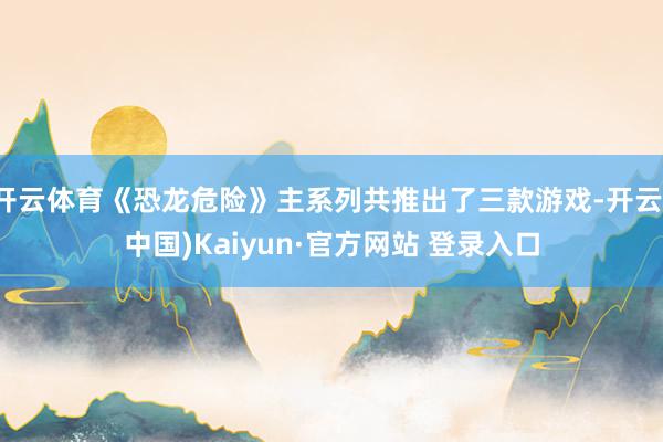 开云体育《恐龙危险》主系列共推出了三款游戏-开云(中国)Kaiyun·官方网站 登录入口