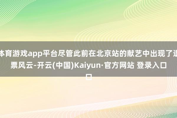 体育游戏app平台尽管此前在北京站的献艺中出现了退票风云-开云(中国)Kaiyun·官方网站 登录入口