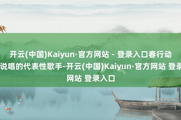 开云(中国)Kaiyun·官方网站 - 登录入口春行动UDG说唱的代表性歌手-开云(中国)Kaiyun·官方网站 登录入口