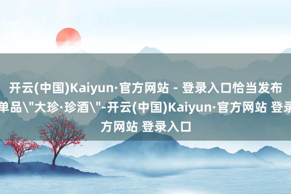 开云(中国)Kaiyun·官方网站 - 登录入口恰当发布超等单品