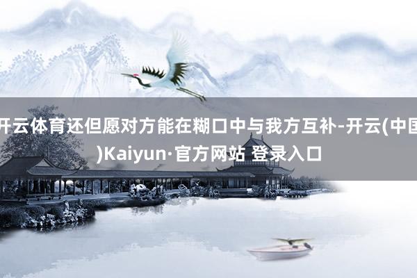 开云体育还但愿对方能在糊口中与我方互补-开云(中国)Kaiyun·官方网站 登录入口