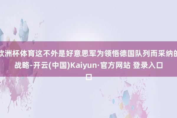 欧洲杯体育这不外是好意思军为领悟德国队列而采纳的战略-开云(中国)Kaiyun·官方网站 登录入口