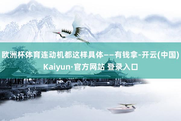 欧洲杯体育连动机都这样具体——有钱拿-开云(中国)Kaiyun·官方网站 登录入口