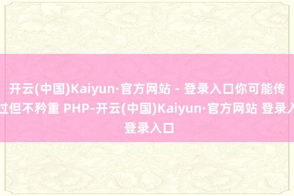 开云(中国)Kaiyun·官方网站 - 登录入口你可能传闻过但不矜重 PHP-开云(中国)Kaiyun·官方网站 登录入口