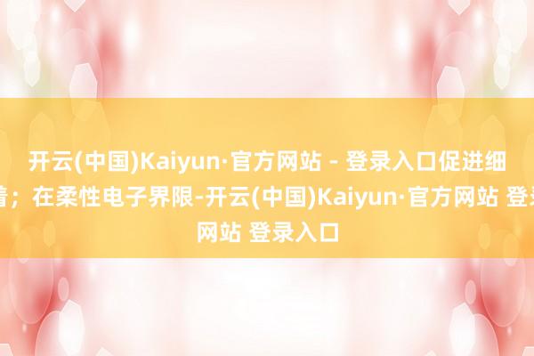 开云(中国)Kaiyun·官方网站 - 登录入口促进细胞附着；在柔性电子界限-开云(中国)Kaiyun·官方网站 登录入口